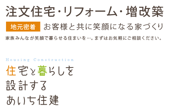 住宅と暮らしを設計するあいち住建 Housing Construction 家族みんなが笑顔で暮らせる住まいを…。 まずはお気軽にご相談ください。